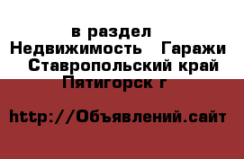  в раздел : Недвижимость » Гаражи . Ставропольский край,Пятигорск г.